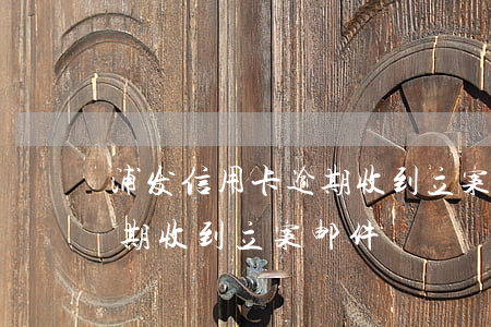 浦发信用卡逾期收到立案邮件 浦发信用卡逾期收到立案邮件