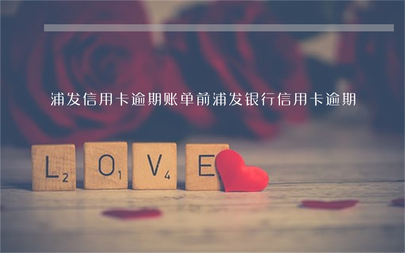 浦发信用卡逾期账单前 浦发银行信用卡 逾期