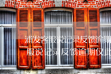浦发客服说记录反馈逾期仅此一次-浦发客服说记录反馈逾期仅此一次是真的吗
