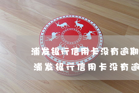 浦发银行信用卡没有逾期可以协商还款吗-浦发银行信用卡没有逾期可以协商还款吗