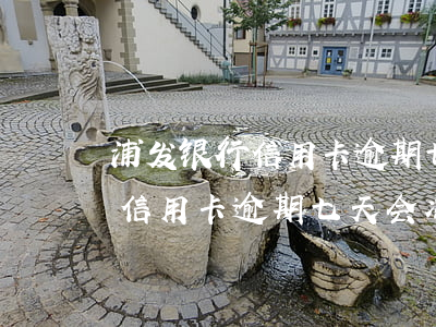 浦发银行信用卡逾期七天会冻卡吗（浦发银行信用卡逾期七天会冻卡吗）