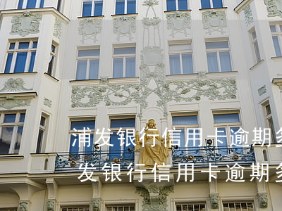 浦发银行信用卡逾期多久会联系家里人-浦发银行信用卡逾期多久会联系家里人呢