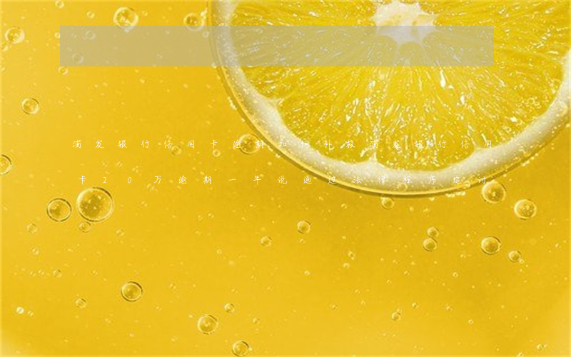 浦发银行信用卡逾期如何补救(浦发银行信用卡20万逾期一年说通过法律程序追讨)