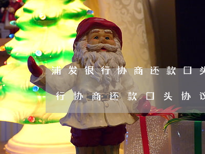 浦发银行协商还款口头协议有效吗-浦发银行协商还款口头协议有效吗安全吗