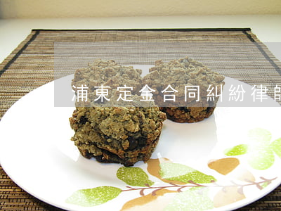 浦東定金合同糾紛律師大概多少錢