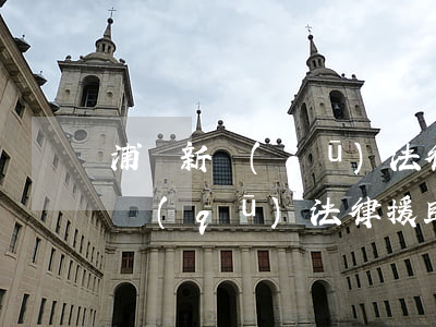 浦東新區(qū)法律援助中心地址(浦東新區(qū)法律援助中心上班時間)