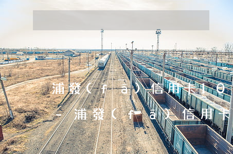 浦發(fā)信用卡10萬額度逾期半年了-浦發(fā)信用卡10萬額度逾期半年了怎么辦