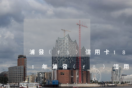 浦發(fā)信用卡18萬(wàn)逾期1年（浦發(fā)信用卡17000逾期5天）