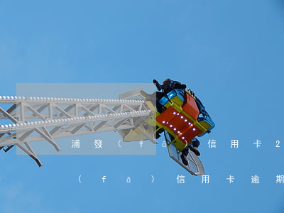 浦發(fā)信用卡2000逾期兩年（浦發(fā)信用卡逾期一萬六）