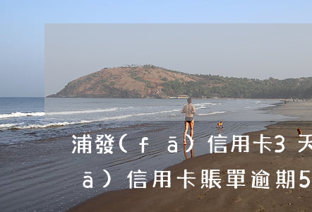 浦發(fā)信用卡3天算逾期嗎（浦發(fā)信用卡賬單逾期5天）