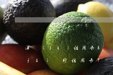 浦發(fā)信用卡8萬逾期六個月（浦發(fā)銀行信用卡7萬逾期6個月）