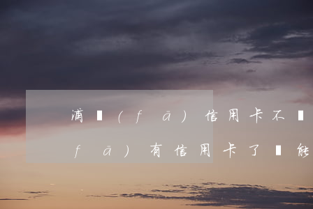 浦發(fā)信用卡不還會被拘留嗎(浦發(fā)有信用卡了還能再申請嗎)