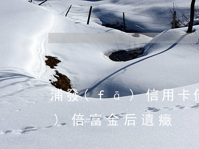 浦發(fā)信用卡倍富金逾期(浦發(fā)倍富金后遺癥)
