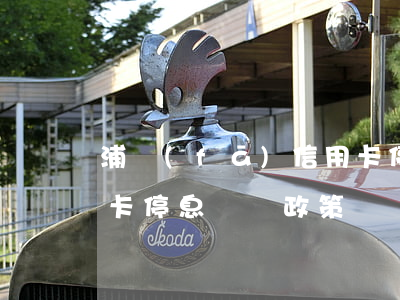 浦發(fā)信用卡停息掛賬政策(招行信用卡停息掛賬政策)