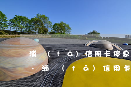 浦發(fā)信用卡停息掛賬政策是真的嗎-浦發(fā)信用卡停息掛賬政策是真的嗎?