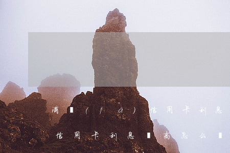浦發(fā)信用卡利息過高 浦發(fā)信用卡利息過高怎么辦