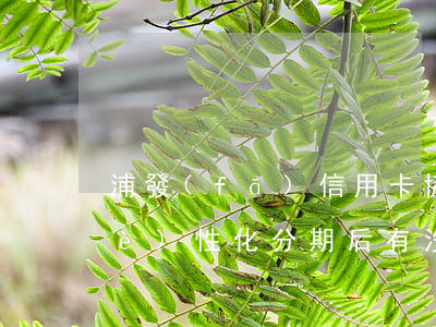 浦發(fā)信用卡協(xié)商個(gè)性化分期后有沒(méi)有寬限期-浦發(fā)信用卡協(xié)商個(gè)性化分期后有沒(méi)有寬限期啊