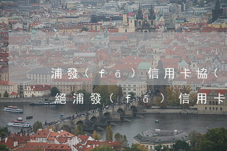 浦發(fā)信用卡協(xié)商還款拒絕(浦發(fā)信用卡協(xié)商還款拒絕)