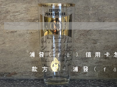 浦發(fā)信用卡怎么協(xié)商還款方式-浦發(fā)信用卡怎么協(xié)商還款方式電話