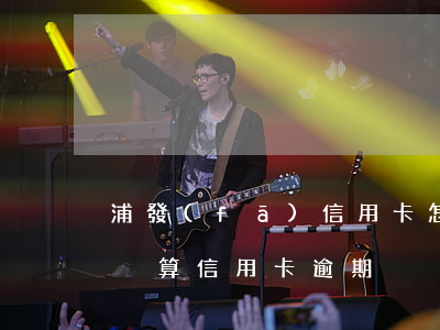 浦發(fā)信用卡怎么樣算是逾期(什么情況算信用卡逾期)