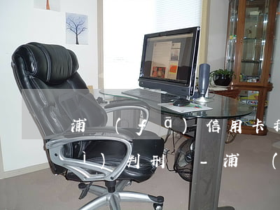 浦發(fā)信用卡我逾期3年了會(huì)判刑嗎-浦發(fā)信用卡我逾期3年了會(huì)判刑嗎知乎