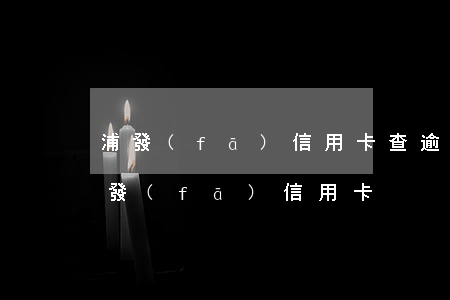 浦發(fā)信用卡查逾期 有逾期能申請浦發(fā)信用卡
