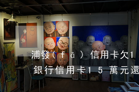 浦發(fā)信用卡欠11萬(浦發(fā)銀行信用卡15萬元還不上會(huì)坐牢嗎?)