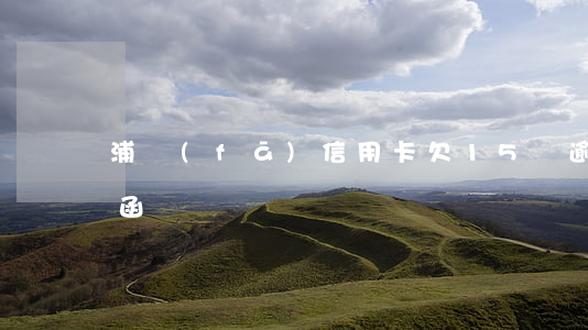 浦發(fā)信用卡欠15萬逾期寄來律師函