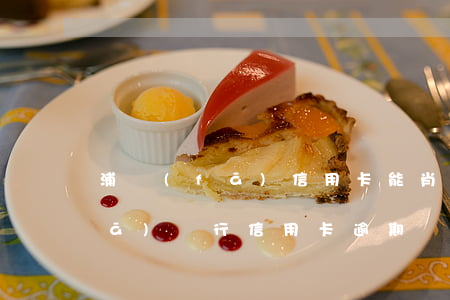 浦發(fā)信用卡能肖逾期嗎-浦發(fā)銀行信用卡 逾期