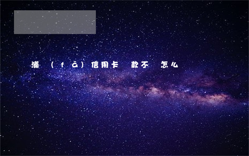 浦發(fā)信用卡貸款不還怎么辦
