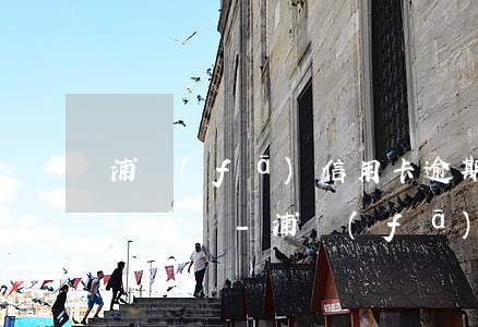 浦發(fā)信用卡逾期12萬無力償還會坐牢嗎-浦發(fā)銀行信用卡20萬逾期一年說通過法律程序追討