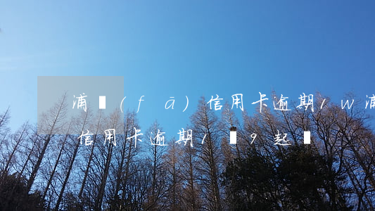 浦發(fā)信用卡逾期1w 浦發(fā)信用卡逾期1萬9起訴