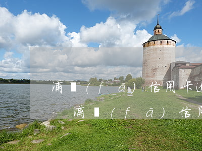 浦發(fā)信用卡逾期1萬三能分期還嗎-浦發(fā)信用卡逾期1萬三能分期還嗎