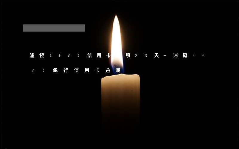 浦發(fā)信用卡逾期23天-浦發(fā)銀行信用卡 逾期