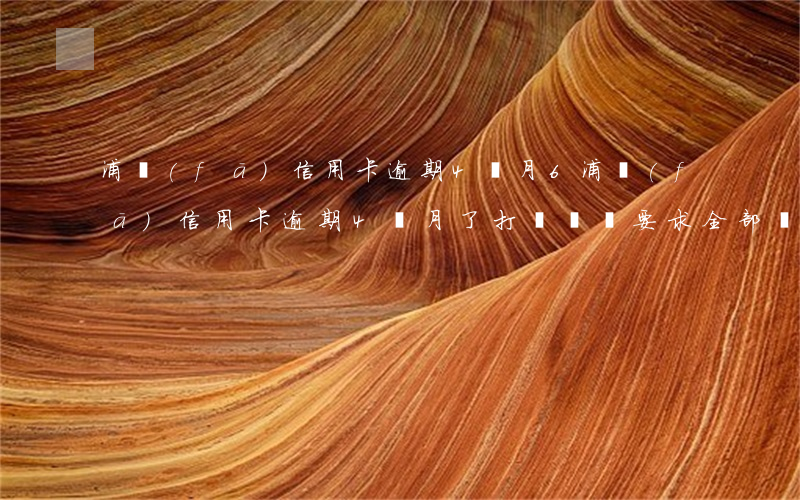 浦發(fā)信用卡逾期4個月6(浦發(fā)信用卡逾期4個月了打電話來要求全部還)