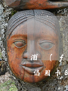 浦發(fā)信用卡逾期6千(浦發(fā)信用卡8萬(wàn)逾期六個(gè)月)