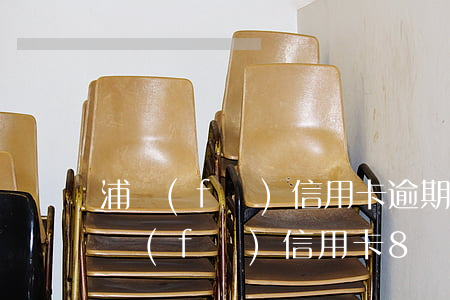 浦發(fā)信用卡逾期一個月會提額嗎 浦發(fā)信用卡8萬逾期六個月