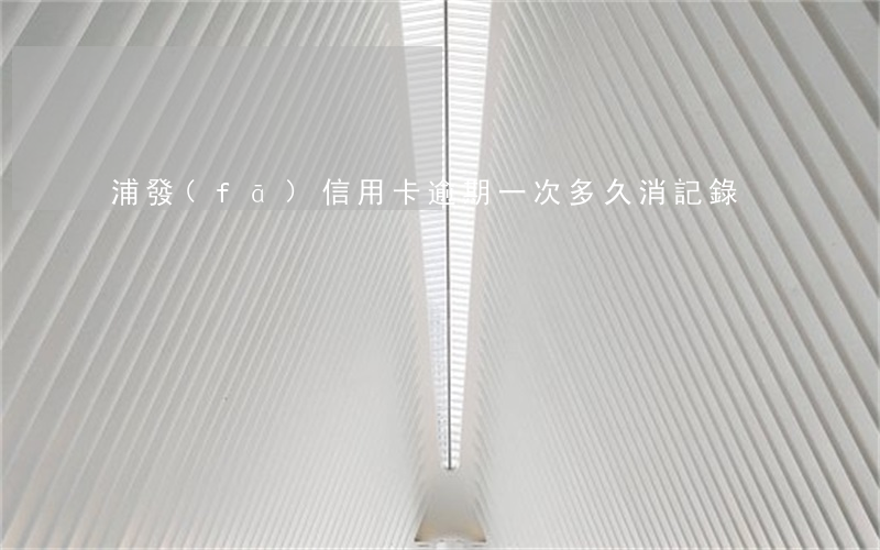 浦發(fā)信用卡逾期一次多久消記錄