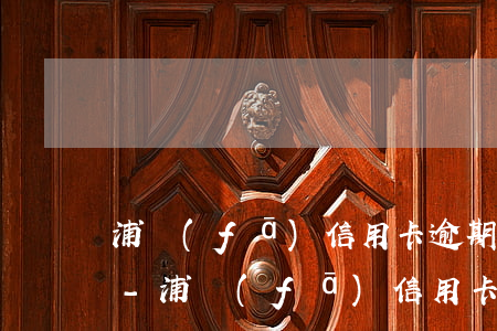 浦發(fā)信用卡逾期三個月賬戶被凍結-浦發(fā)信用卡逾期三個月賬戶被凍結怎么辦