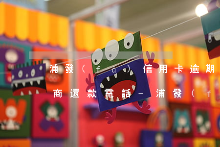 浦發(fā)信用卡逾期三年協(xié)商還款電話-浦發(fā)信用卡逾期三年協(xié)商還款電話是多少