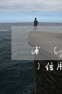 浦發(fā)信用卡逾期了一天 浦發(fā)信用卡2000逾期兩年