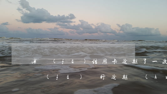 浦發(fā)信用卡逾期了一次還能用嗎(浦發(fā)銀行逾期會(huì)影響其他銀行信用卡嗎)