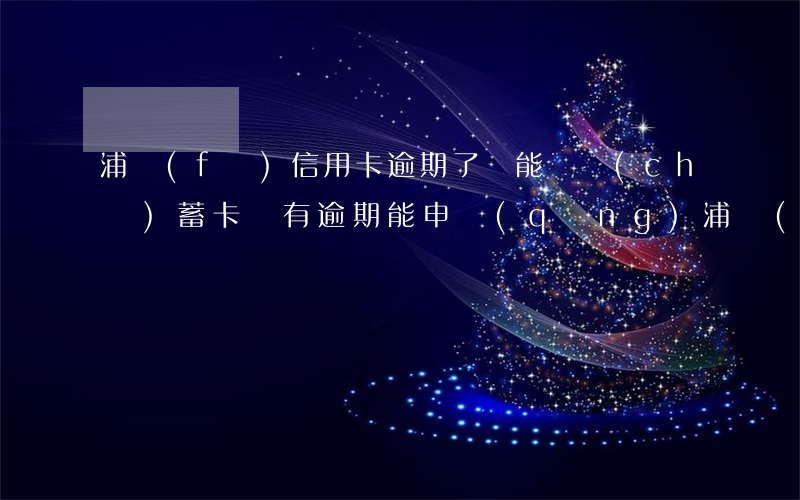 浦發(fā)信用卡逾期了還能辦儲(chǔ)蓄卡嗎 有逾期能申請(qǐng)浦發(fā)信用卡