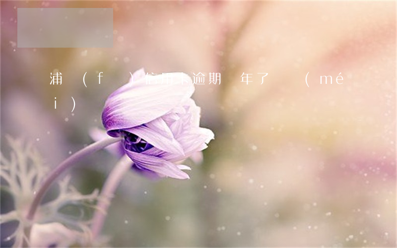 浦發(fā)信用卡逾期兩年了還沒(méi)還