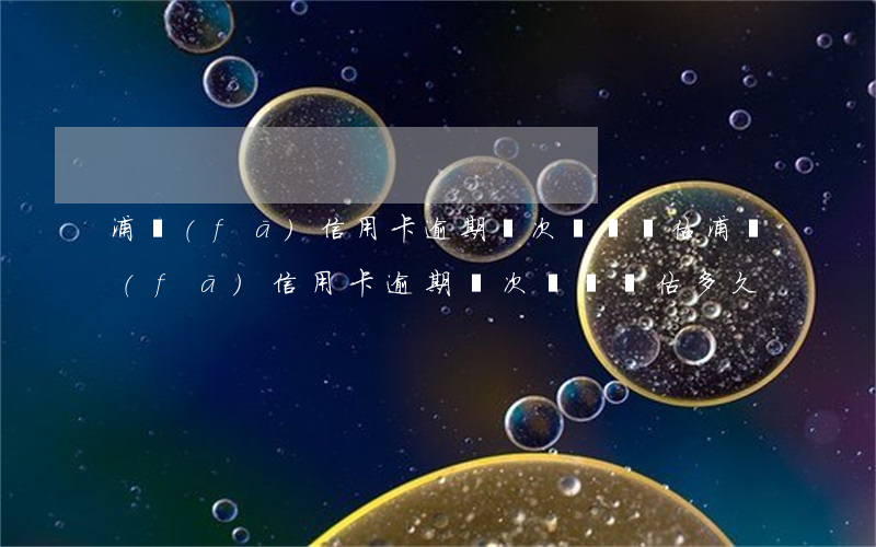 浦發(fā)信用卡逾期兩次風險評估(浦發(fā)信用卡逾期兩次風險評估多久)