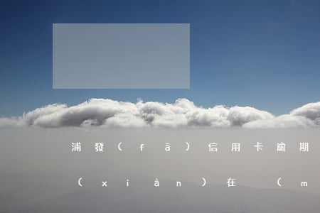 浦發(fā)信用卡逾期六個(gè)月現(xiàn)在沒(méi)錢(qián)還了怎么辦-浦發(fā)信用卡逾期六個(gè)月現(xiàn)在沒(méi)錢(qián)還了怎么辦啊