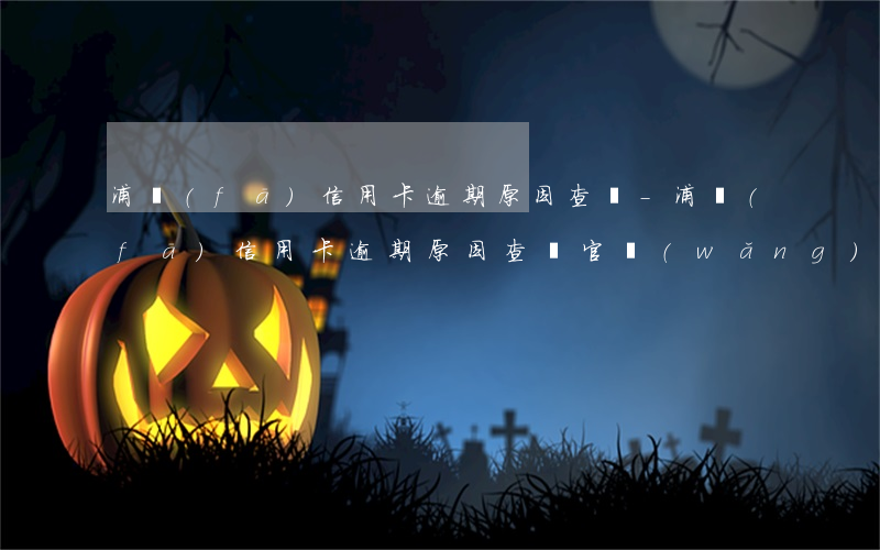 浦發(fā)信用卡逾期原因查詢-浦發(fā)信用卡逾期原因查詢官網(wǎng)