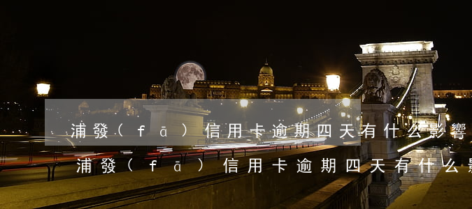 浦發(fā)信用卡逾期四天有什么影響-浦發(fā)信用卡逾期四天有什么影響嗎
