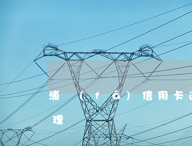 浦發(fā)信用卡逾期報(bào)案處理