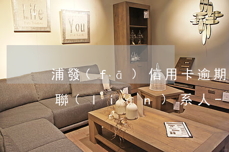 浦發(fā)信用卡逾期多久會(huì)聯(lián)系人-浦發(fā)信用卡逾期多久會(huì)聯(lián)系人工客服